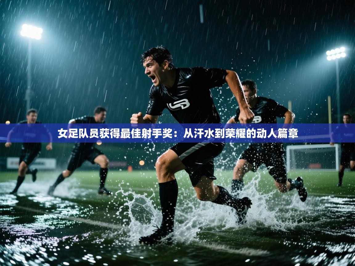 开云体育app网页版入口-女足队员获得最佳射手奖：从汗水到荣耀的动人篇章  第1张