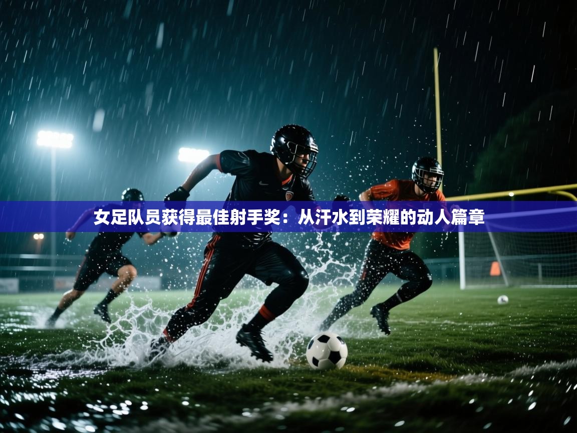 开云体育app网页版入口-女足队员获得最佳射手奖：从汗水到荣耀的动人篇章  第3张