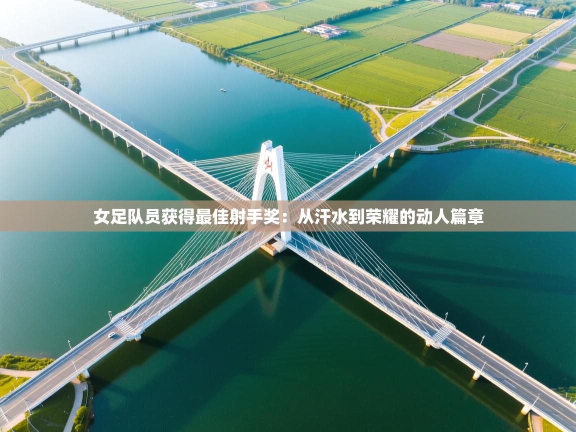 开云体育app网页版入口-女足队员获得最佳射手奖：从汗水到荣耀的动人篇章  第2张