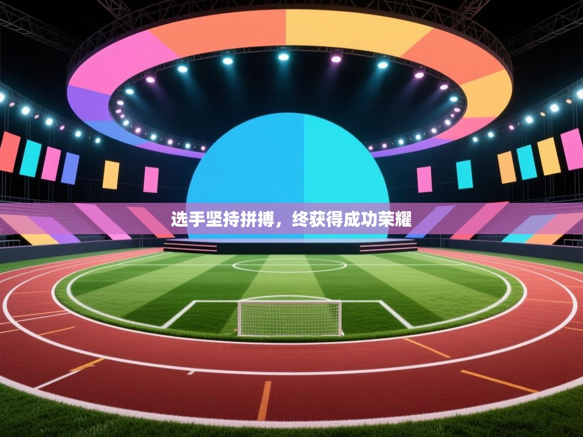 开云体育版本更新日志2025-选手坚持拼搏，终获得成功荣耀  第2张