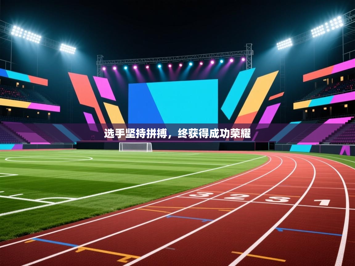 开云体育版本更新日志2025-选手坚持拼搏，终获得成功荣耀  第4张