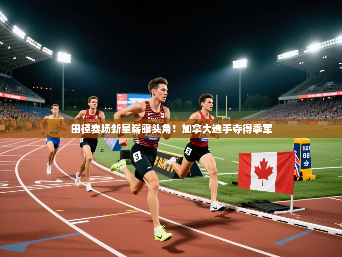 开云体育app下载安卓-田径赛场新星崭露头角!加拿大选手夺得季军 第1张