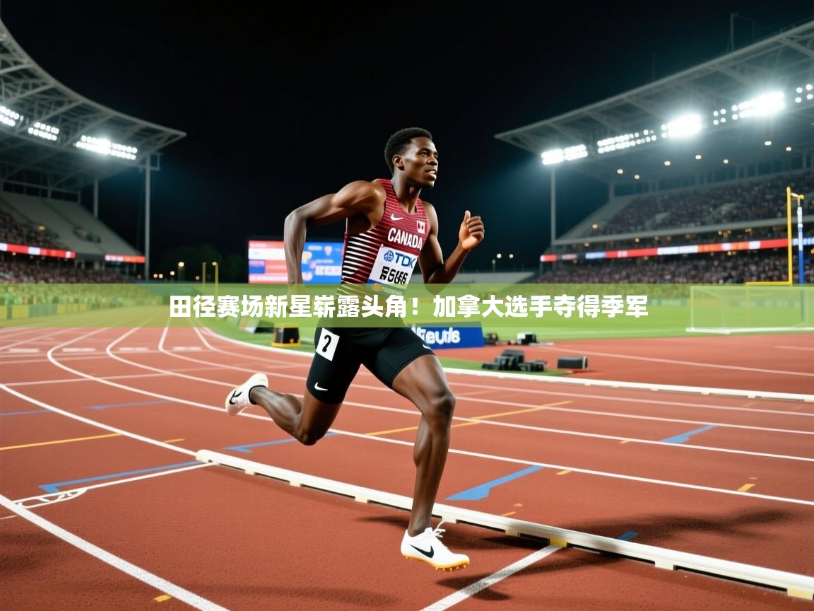 开云体育app下载安卓-田径赛场新星崭露头角!加拿大选手夺得季军 第2张