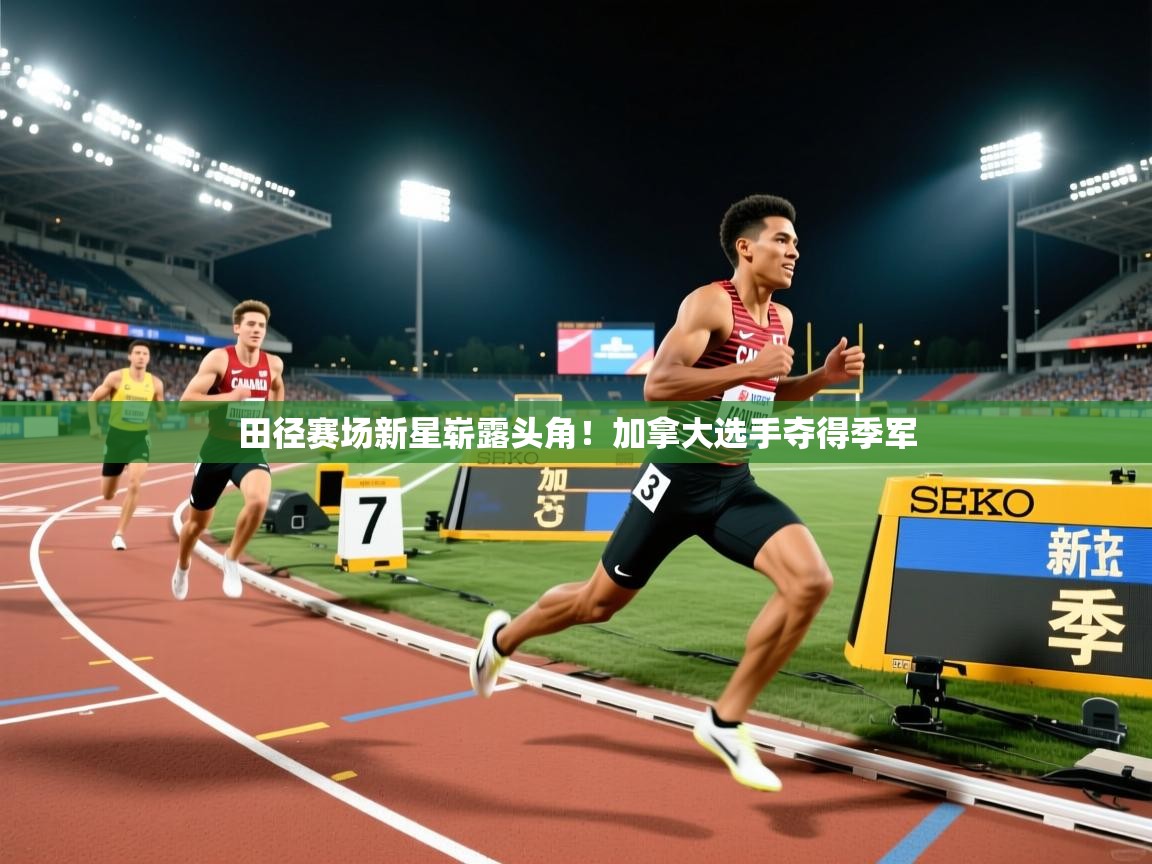 开云体育app下载安卓-田径赛场新星崭露头角!加拿大选手夺得季军 第4张
