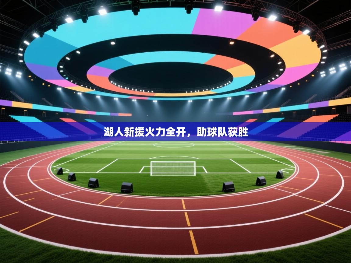 云开体育官网登录入口手机版-湖人新援火力全开，助球队获胜  第1张