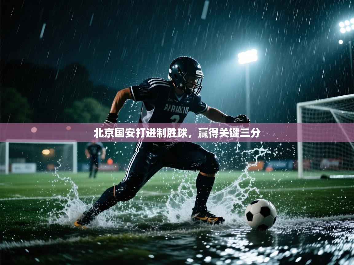 云开体育官网入口登录网页-北京国安打进制胜球,赢得关键三分 第1张