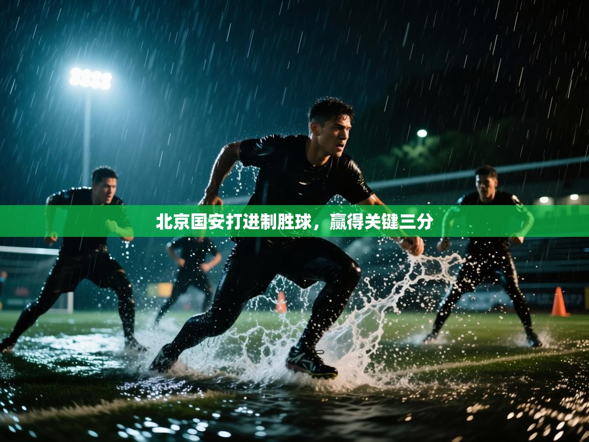 云开体育官网入口登录网页-北京国安打进制胜球,赢得关键三分 第2张