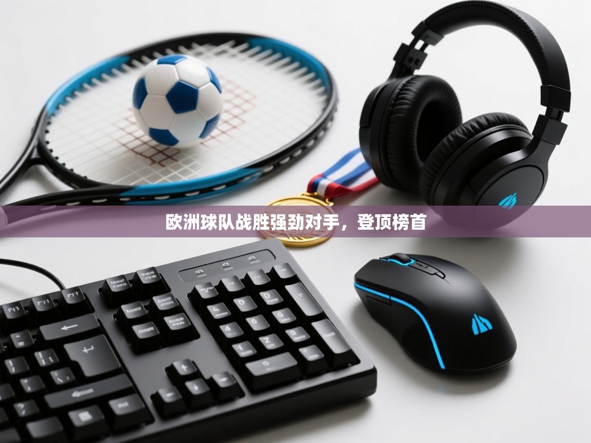 云开体育官网登录入口-欧洲球队战胜强劲对手，登顶榜首  第1张