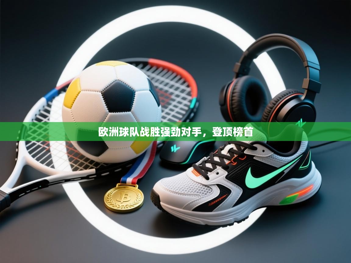 云开体育官网登录入口-欧洲球队战胜强劲对手，登顶榜首  第3张