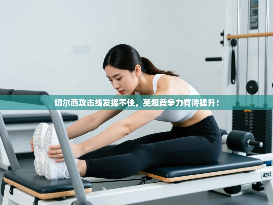 开云体育app在线-切尔西攻击线发挥不佳，英超竞争力有待提升！  第2张