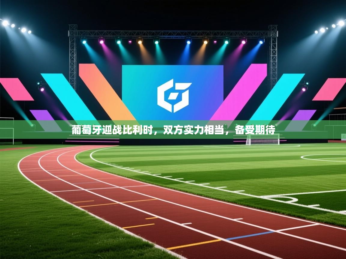 开云体育消息订阅关闭-葡萄牙迎战比利时,双方实力相当,备受期待 第4张