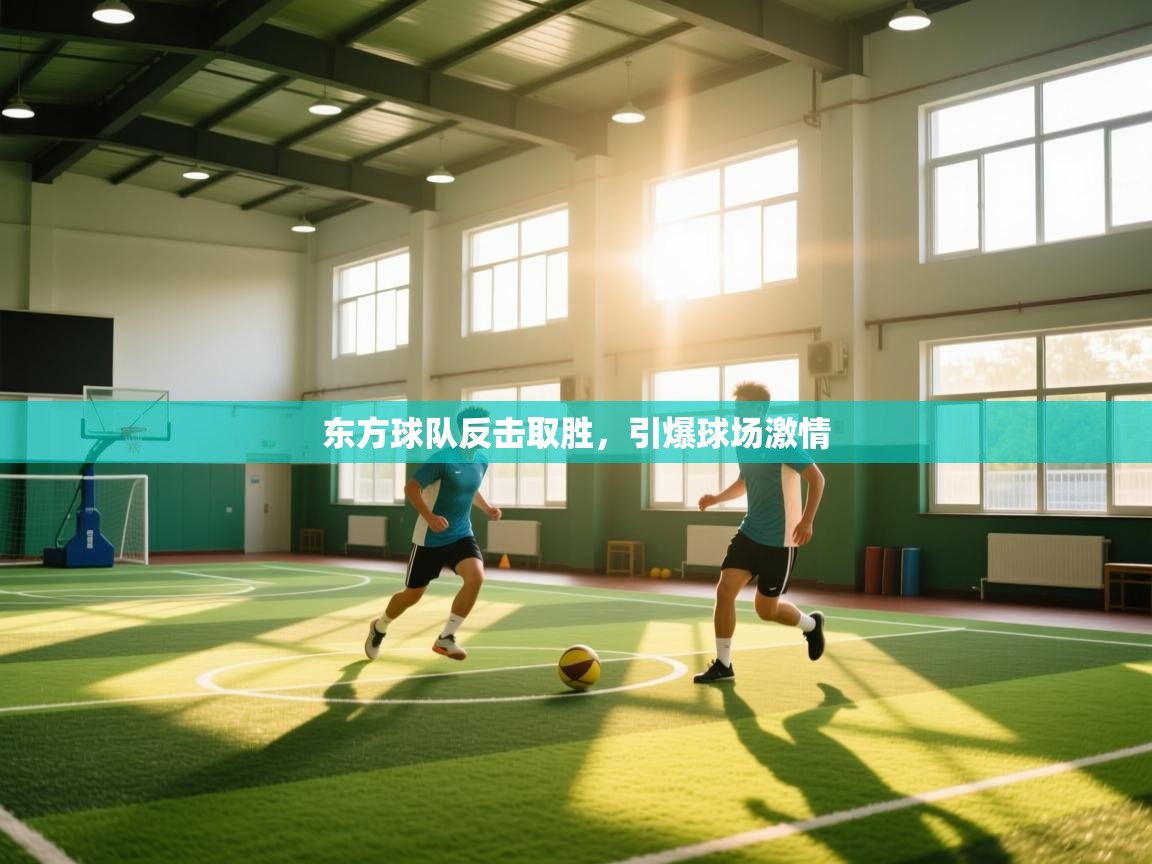 开运体育入口-东方球队反击取胜,引爆球场激情 第4张