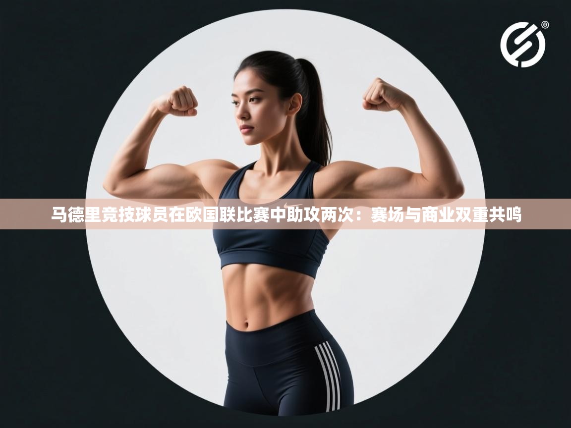 kaiyun体育入口-马德里竞技球员在欧国联比赛中助攻两次：赛场与商业双重共鸣  第1张