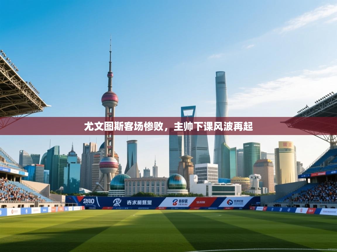 开云体育推送通知设置-尤文图斯客场惨败,主帅下课风波再起 第3张