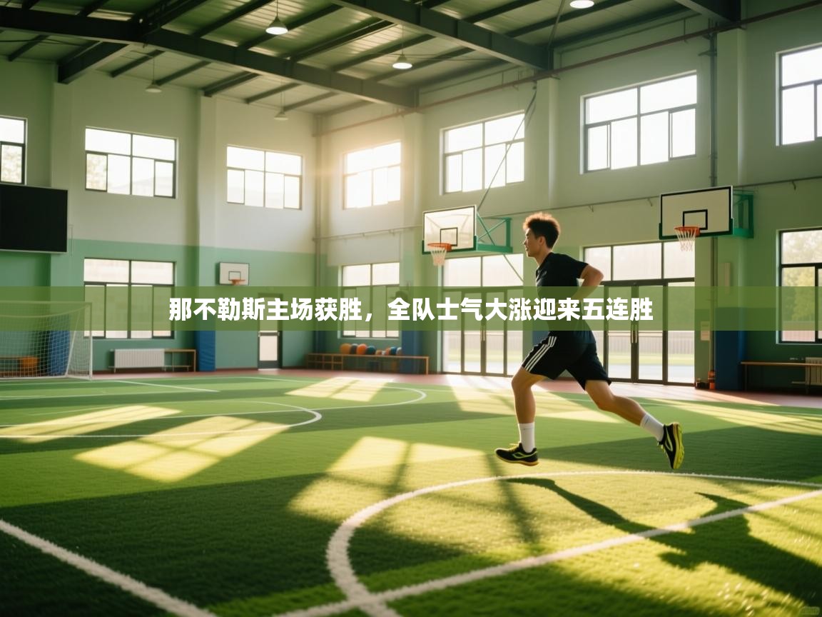 开云体育版本更新日志2025-那不勒斯主场获胜,全队士气大涨迎来五连胜 第3张