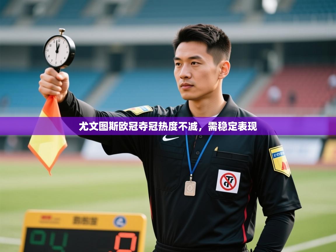 开云客服-尤文图斯欧冠夺冠热度不减，需稳定表现  第3张