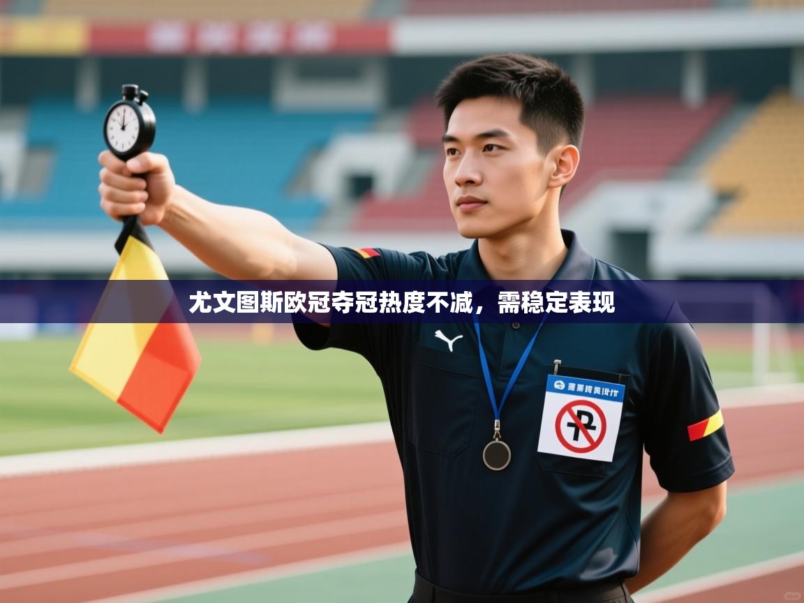 开云客服-尤文图斯欧冠夺冠热度不减，需稳定表现  第4张