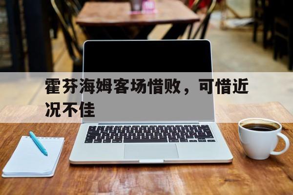 开yun官网-霍芬海姆客场惜败，可惜近况不佳的简单介绍