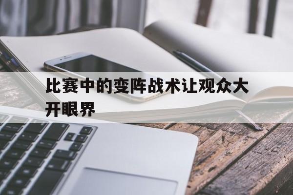 开云体育在线观看-比赛中的变阵战术让观众大开眼界